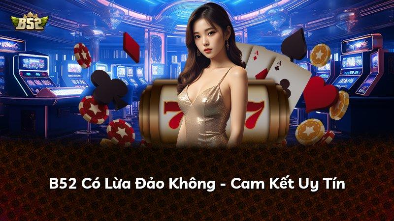 B52 Có Lừa Đảo Không - Cam Kết Uy Tín