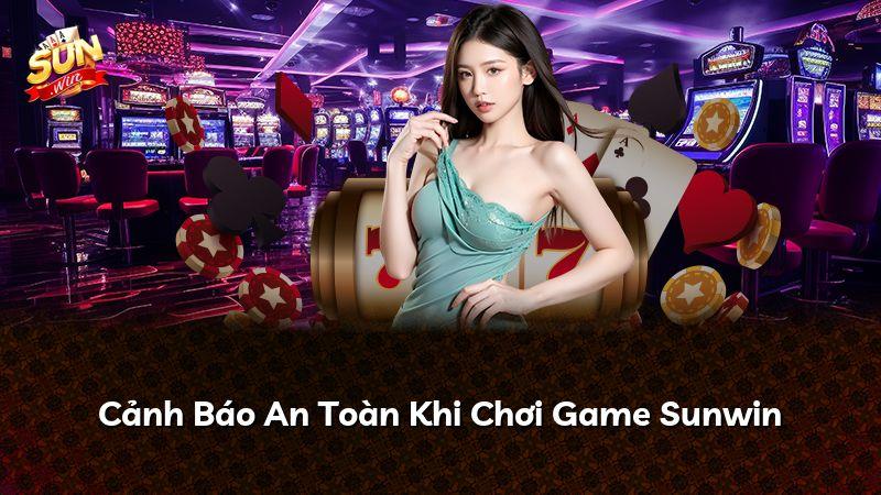 Cảnh Báo An Toàn Khi Chơi Game Sunwin