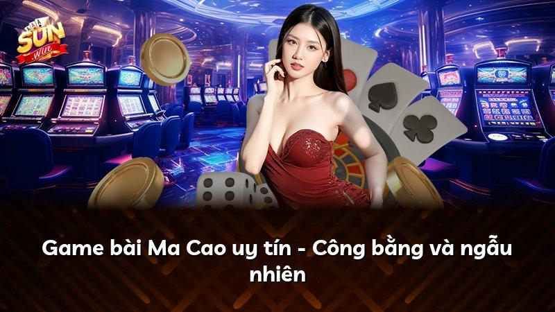 Game bài Ma Cao uy tín - Công bằng và ngẫu nhiên