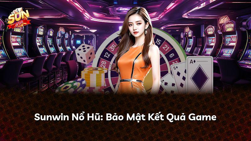 Sunwin Nổ Hũ: Bảo Mật Kết Quả Game