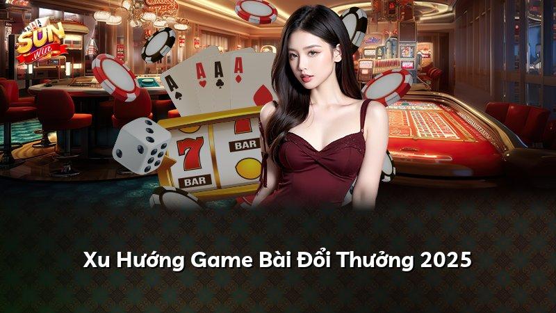 Xu Hướng Game Bài Đổi Thưởng 2025
